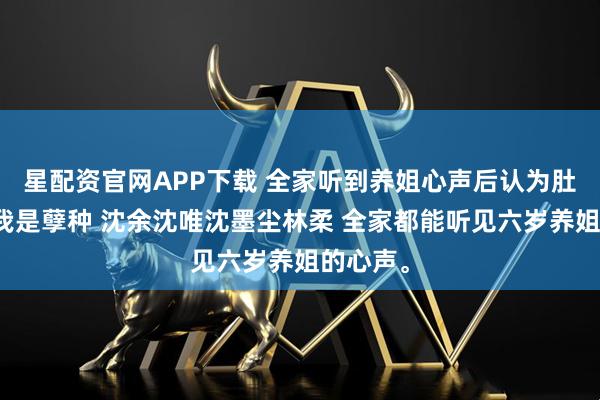 星配资官网APP下载 全家听到养姐心声后认为肚子里的我是孽种 沈余沈唯沈墨尘林柔 全家都能听见六岁养姐的心声。