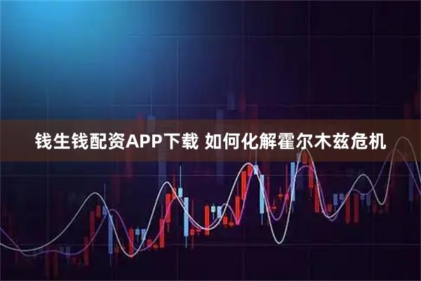 钱生钱配资APP下载 如何化解霍尔木兹危机
