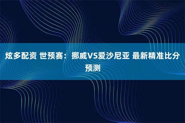 炫多配资 世预赛:挪威VS爱沙尼亚 最新精准比分预测
