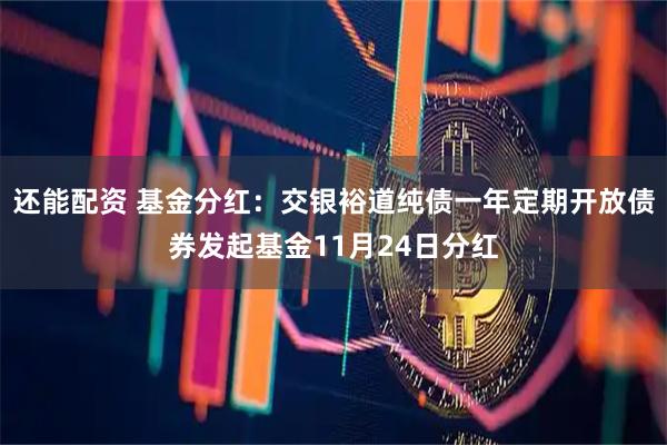 还能配资 基金分红:交银裕道纯债一年定期开放债券发起基金11月24日分红