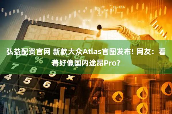 弘益配资官网 新款大众Atlas官图发布! 网友:看着好像国内途昂Pro?