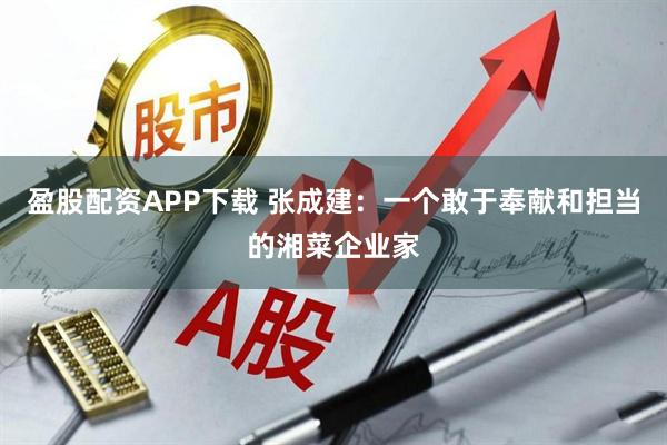 盈股配资APP下载 张成建：一个敢于奉献和担当的湘菜企业家