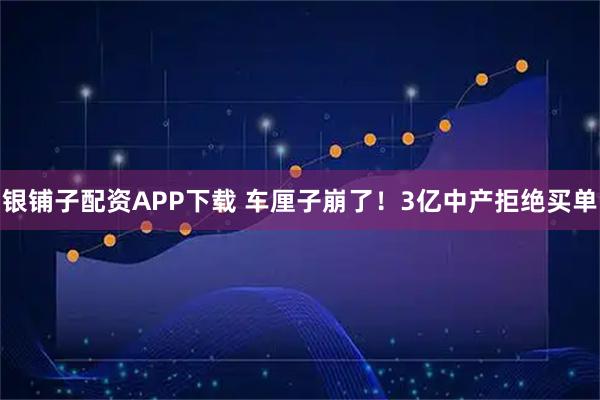 银铺子配资APP下载 车厘子崩了！3亿中产拒绝买单